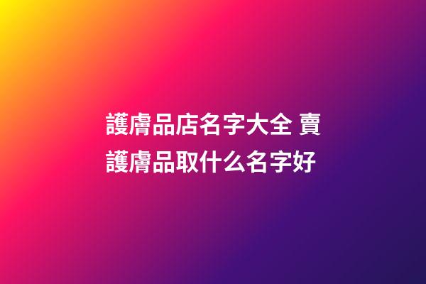 護膚品店名字大全 賣護膚品取什么名字好-第1張-店鋪起名-玄機派
